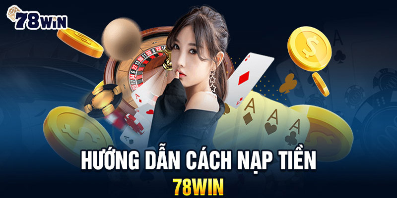 Khám Phá Thế Giới Nạp Tiền 78WIN - Cách Dễ Nhất Để Chơi Game