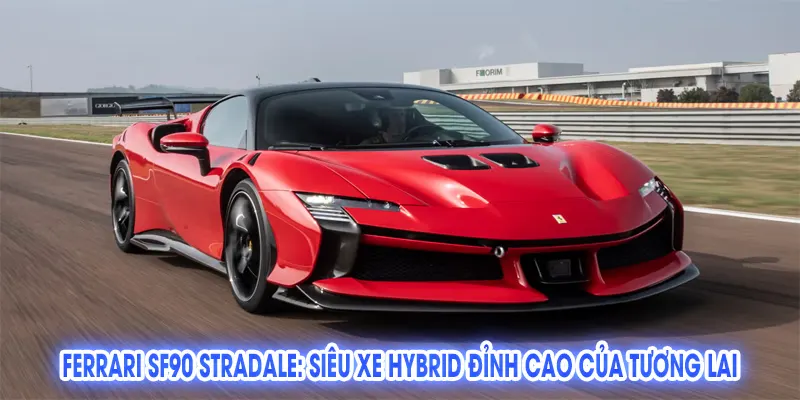 Ferrari SF90 Stradale: Siêu Xe Hybrid Đỉnh Cao Của Tương Lai